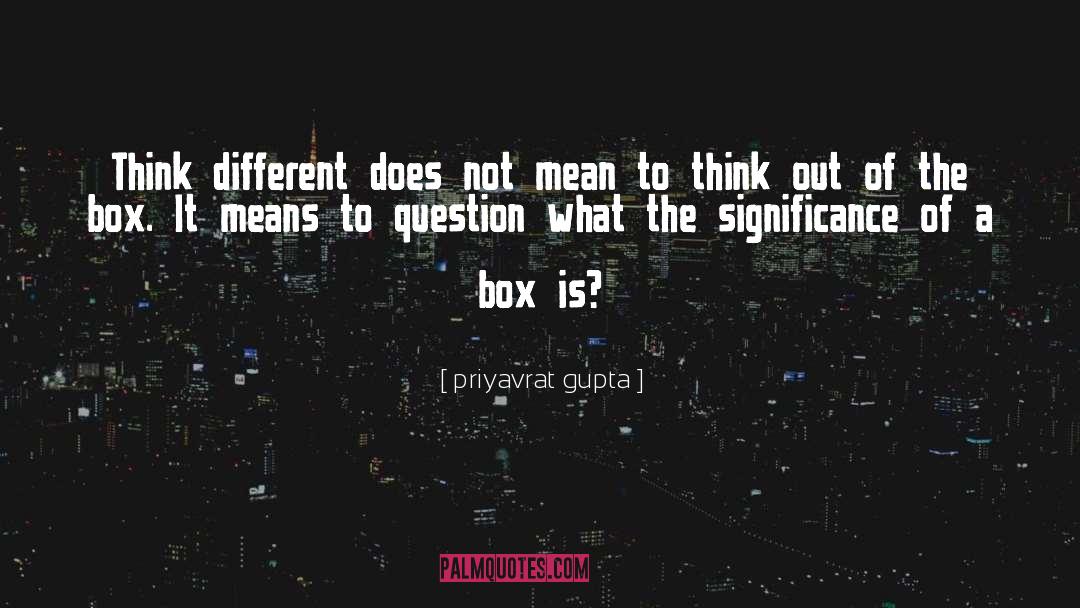 Priyavrat Gupta Quotes: Think different does not mean