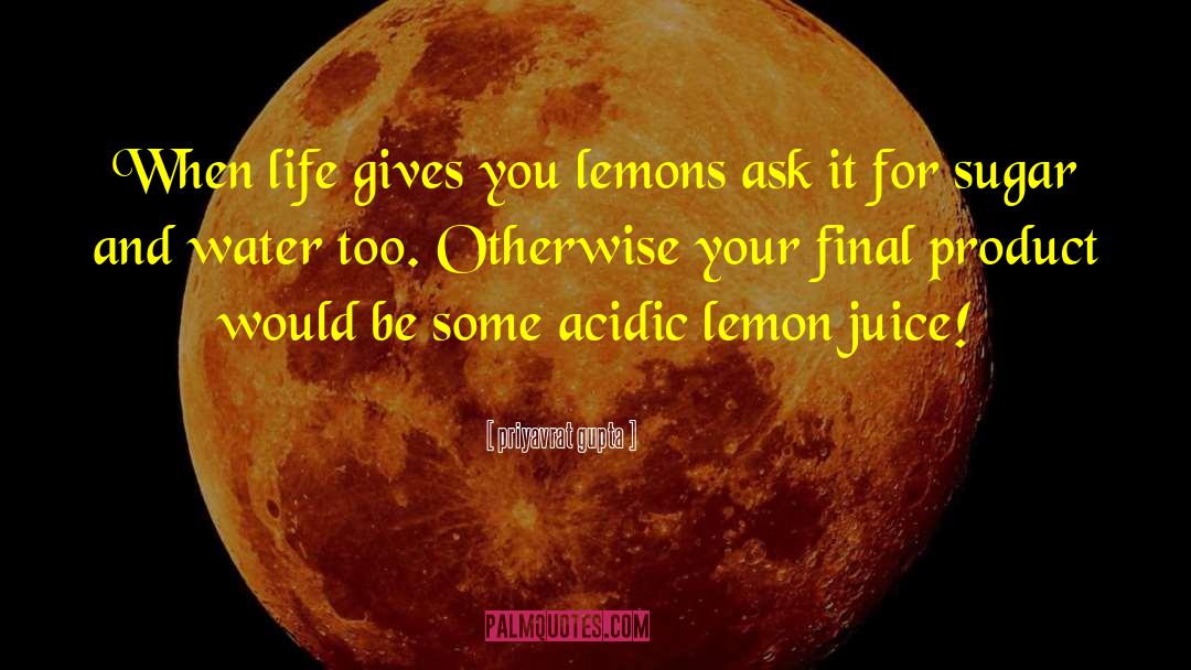 Priyavrat Gupta Quotes: When life gives you lemons
