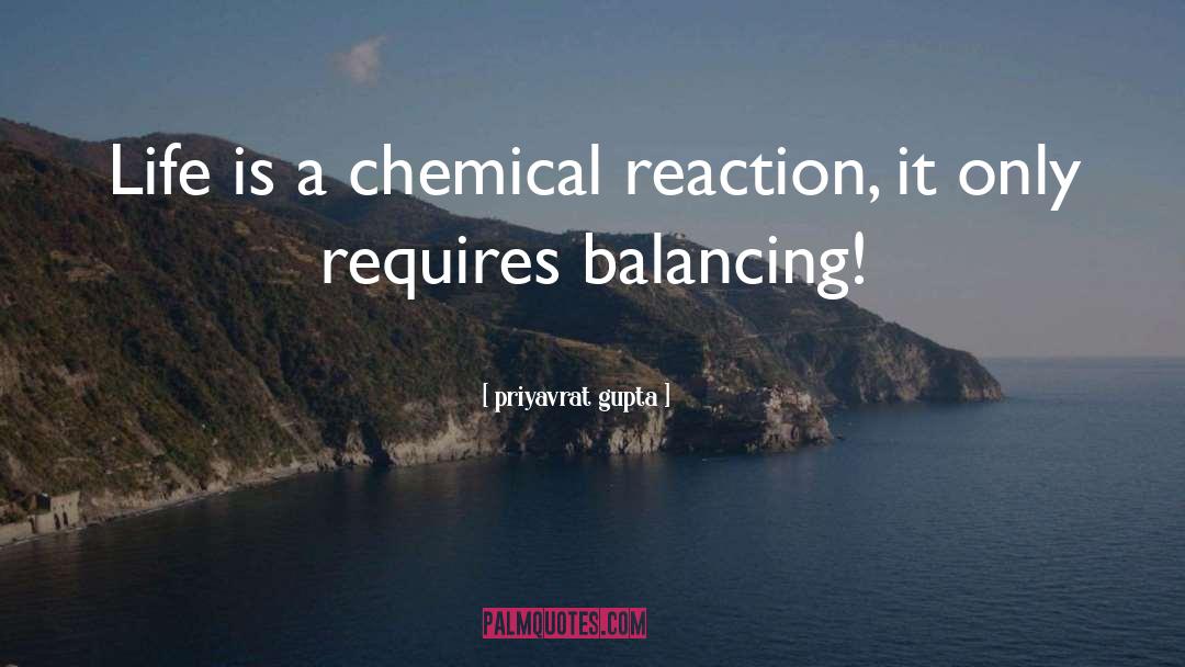 Priyavrat Gupta Quotes: Life is a chemical reaction,