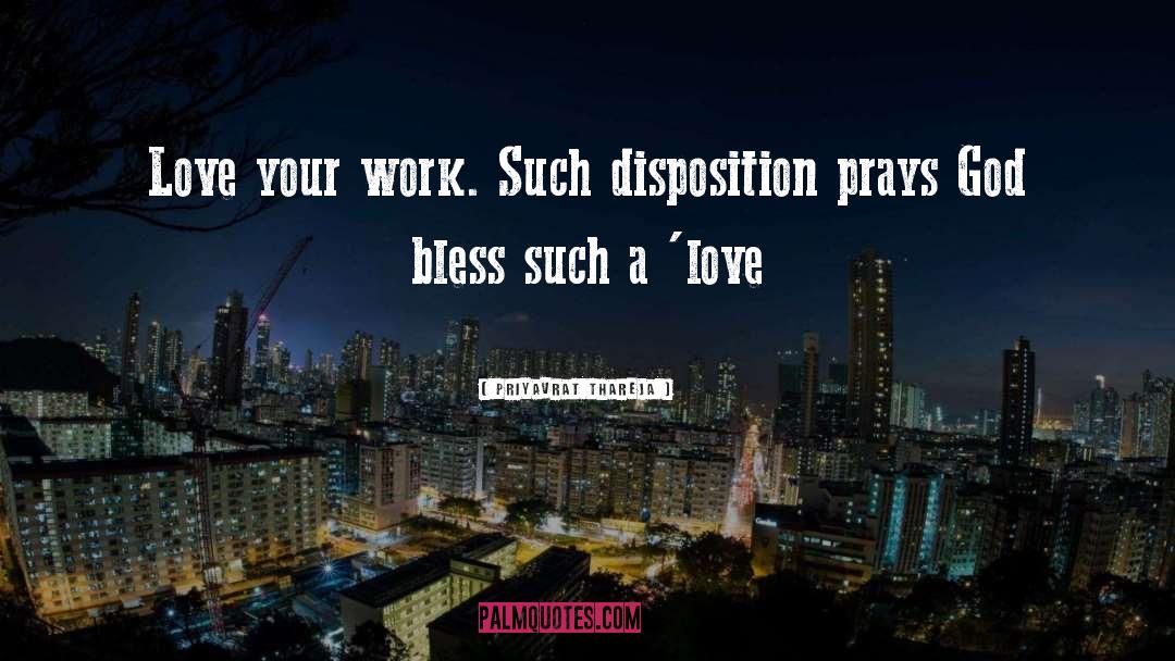 Priyavrat Thareja Quotes: Love your work. Such disposition