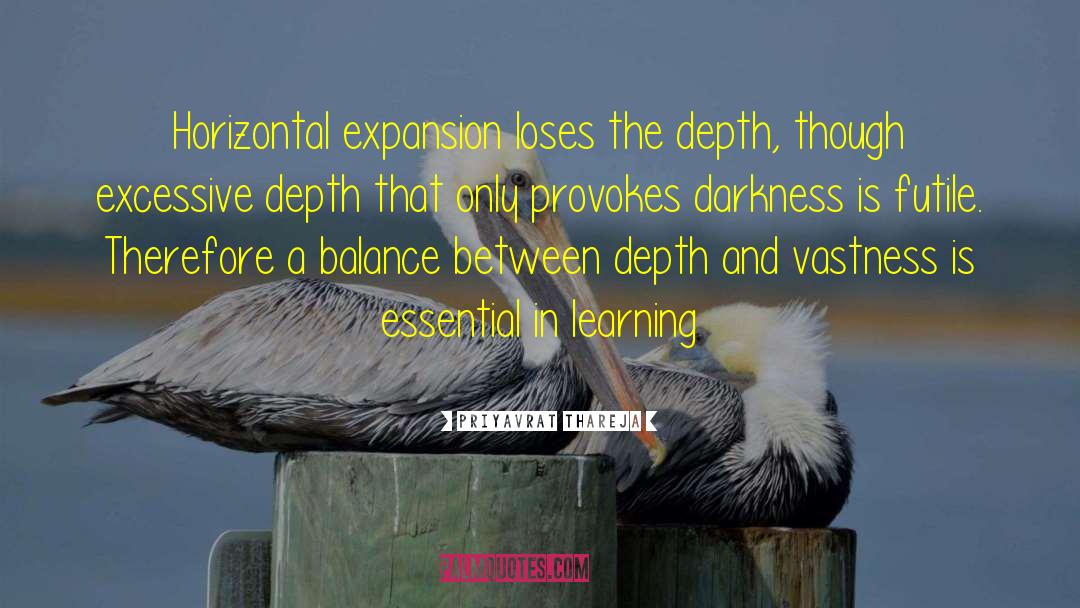 Priyavrat Thareja Quotes: Horizontal expansion loses the depth,