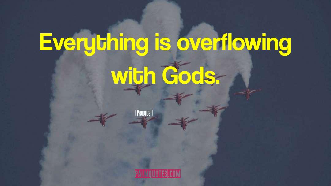 Proclus Quotes: Everything is overflowing with Gods.