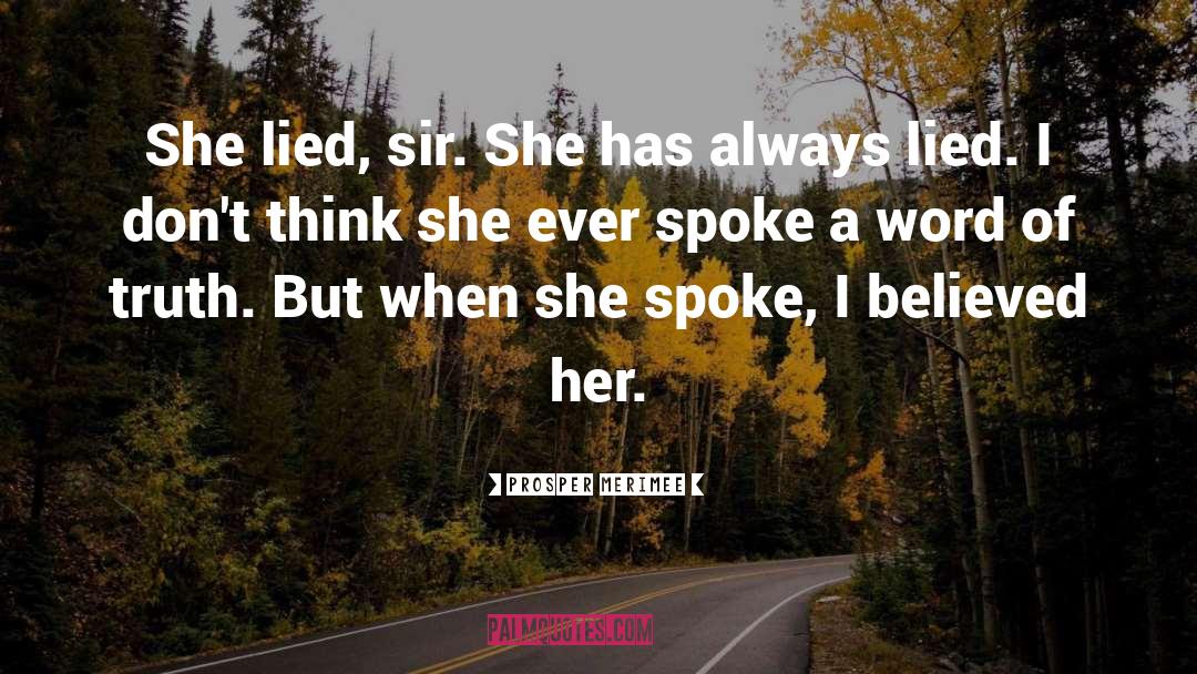 Prosper Merimee Quotes: She lied, sir. She has