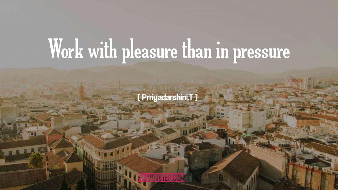 Prriyadarshini.T Quotes: Work with pleasure than in