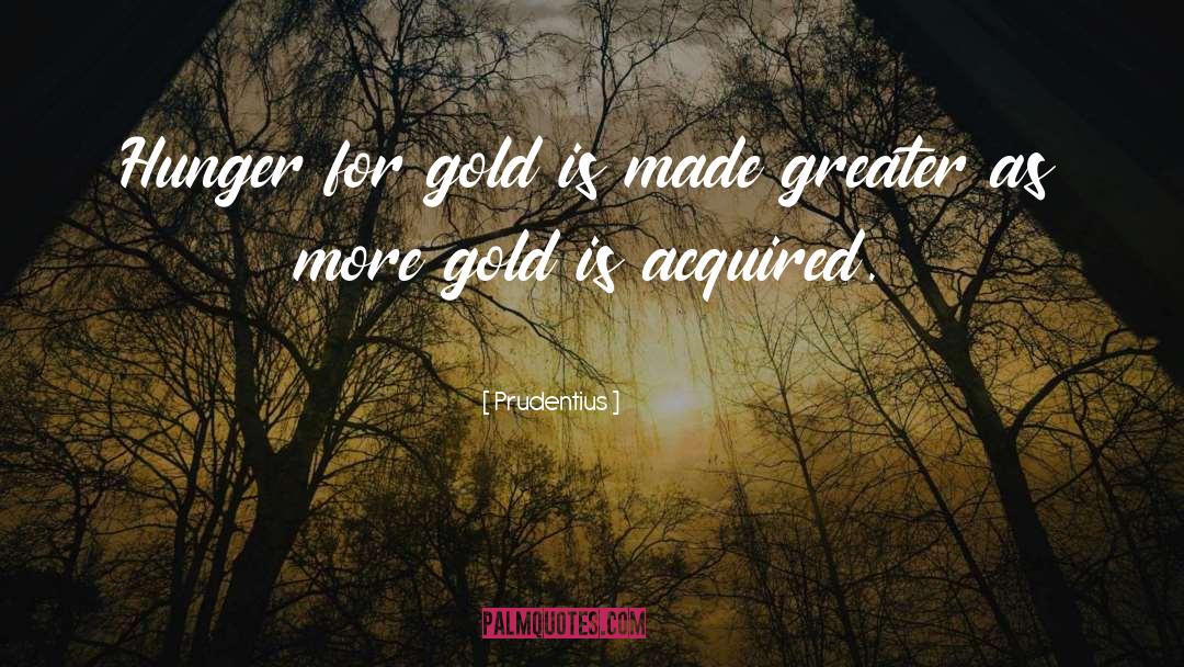 Prudentius Quotes: Hunger for gold is made