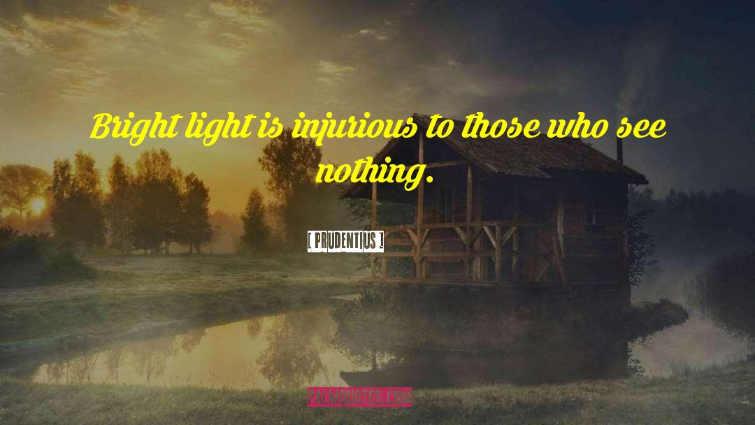 Prudentius Quotes: Bright light is injurious to