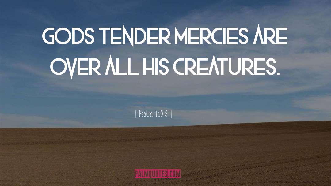 Psalm 145 9 Quotes: Gods tender mercies are over