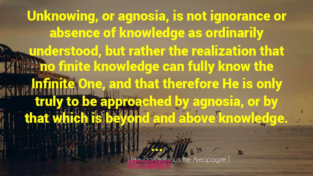 Pseudo-Dionysius The Areopagite Quotes: Unknowing, or agnosia, is not