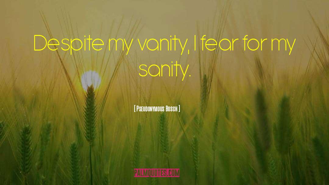 Pseudonymous Bosch Quotes: Despite my vanity, I fear