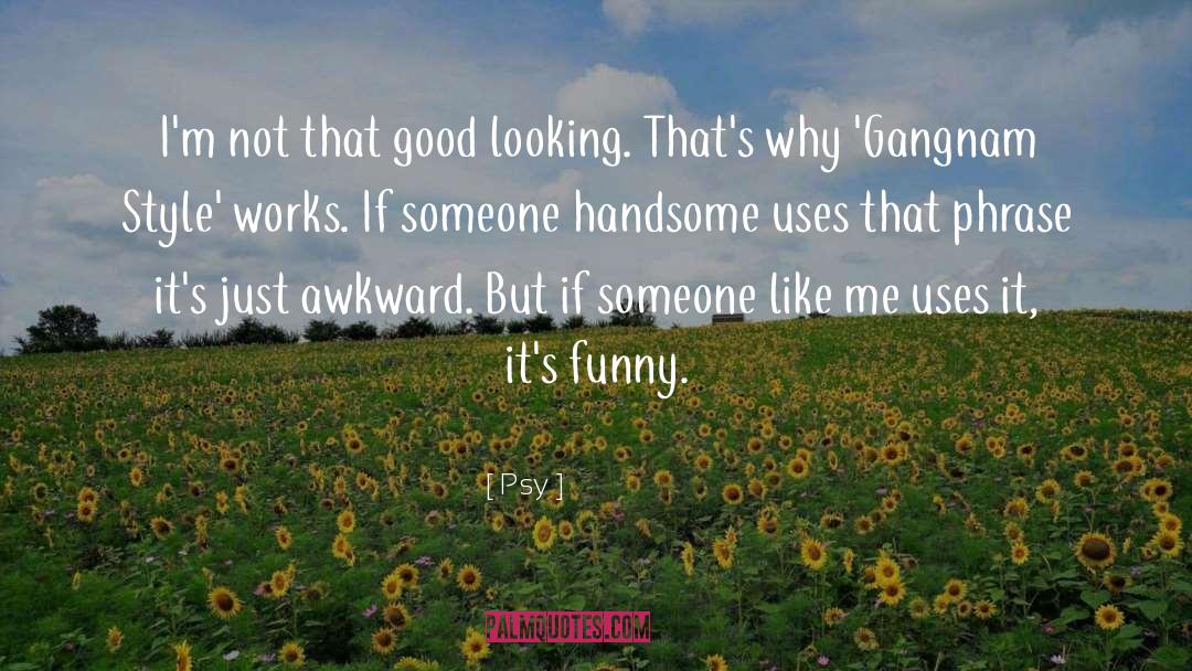 Psy Quotes: I'm not that good looking.