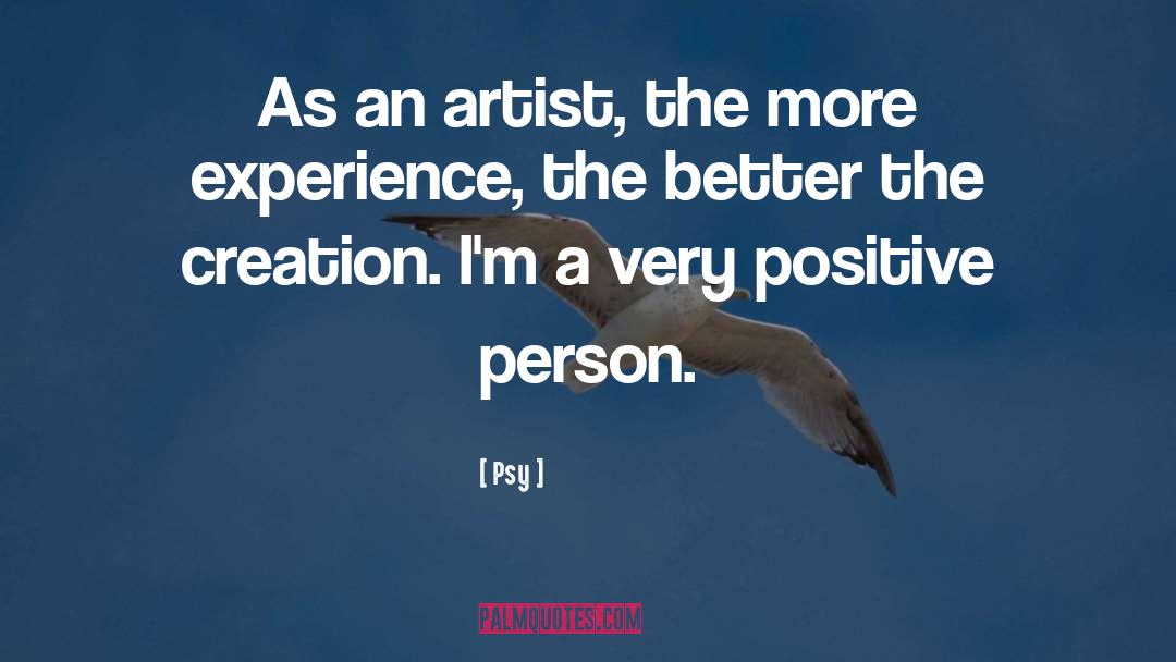 Psy Quotes: As an artist, the more