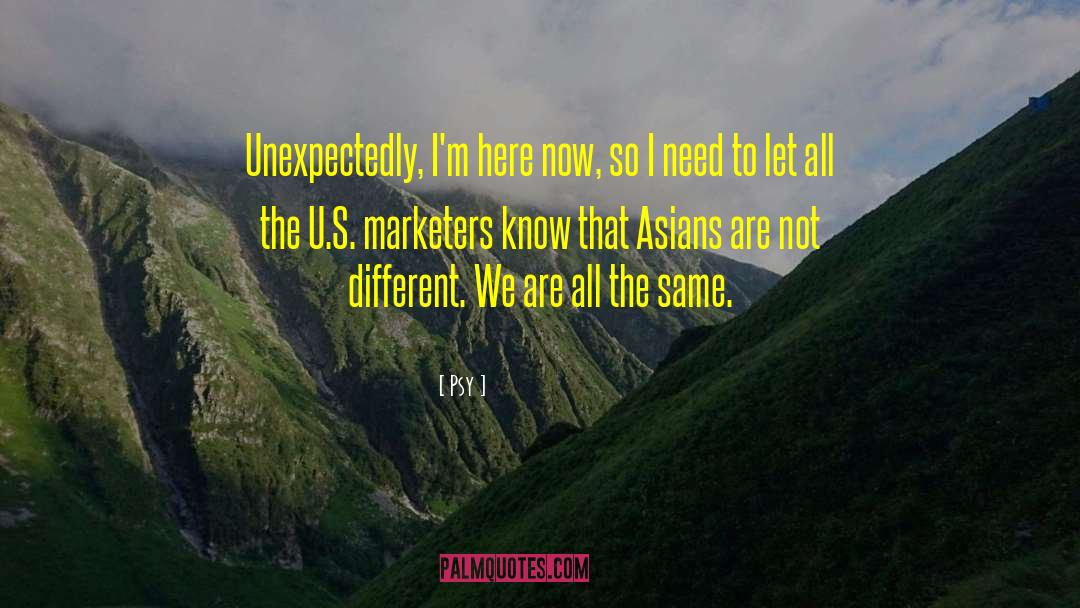 Psy Quotes: Unexpectedly, I'm here now, so