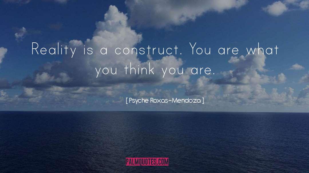 Psyche Roxas-Mendoza Quotes: Reality is a construct. You