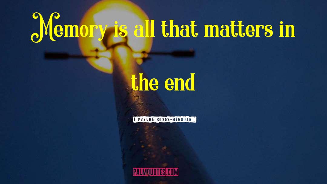 Psyche Roxas-Mendoza Quotes: Memory is all that matters