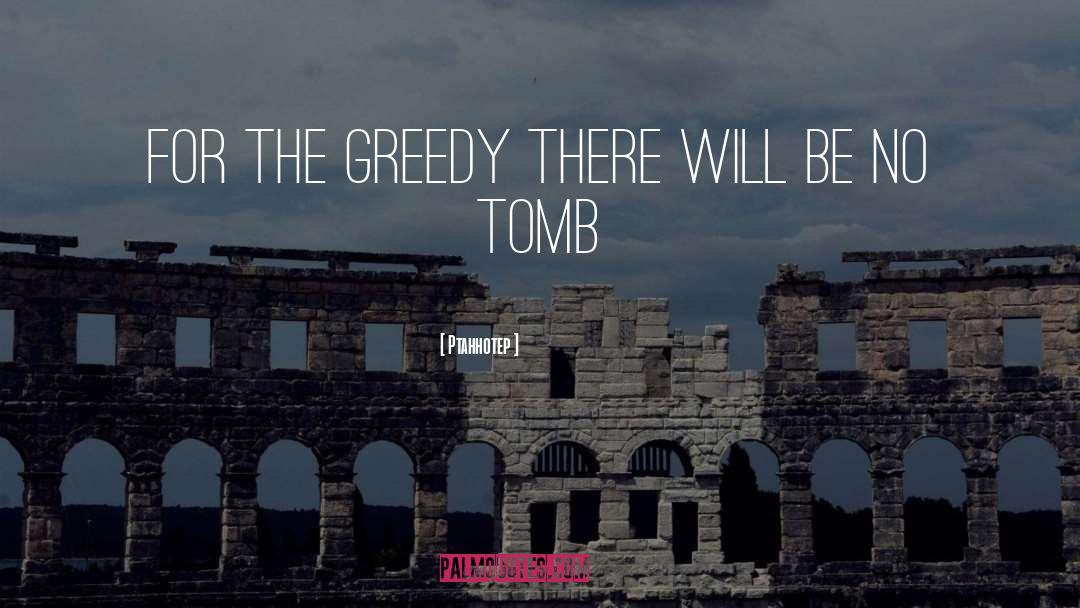 Ptahhotep Quotes: For the greedy there will