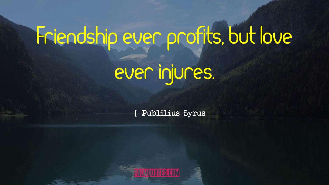 Publilius Syrus Quotes: Friendship ever profits, but love