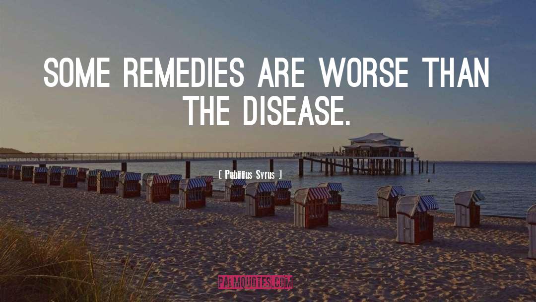 Publilius Syrus Quotes: Some remedies are worse than