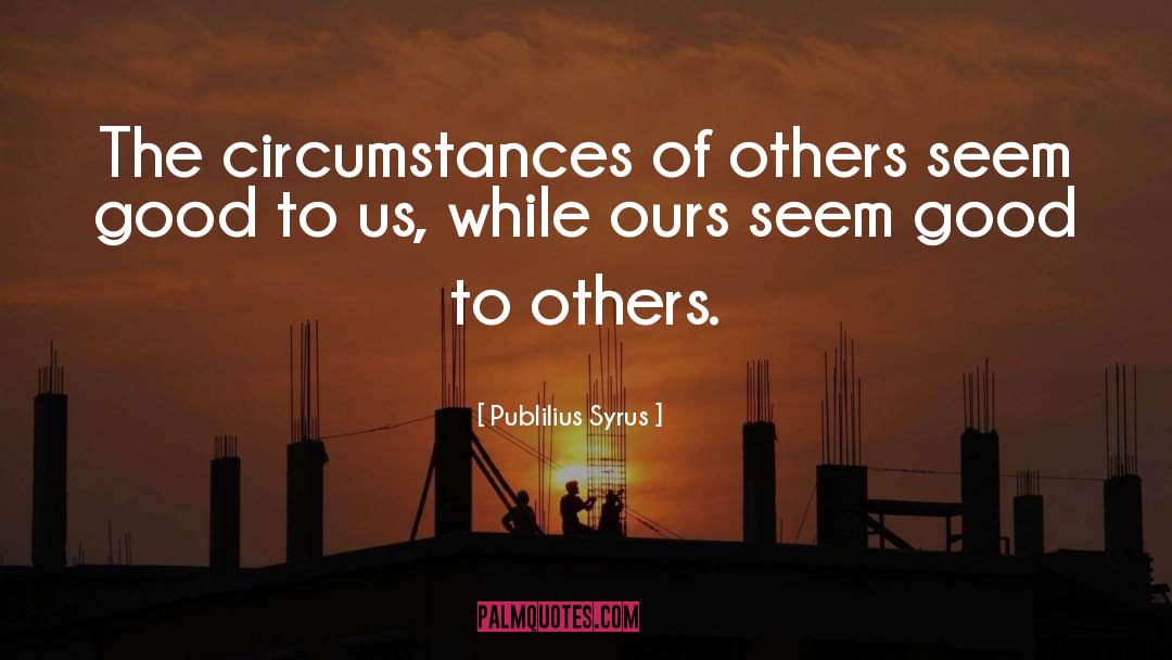 Publilius Syrus Quotes: The circumstances of others seem