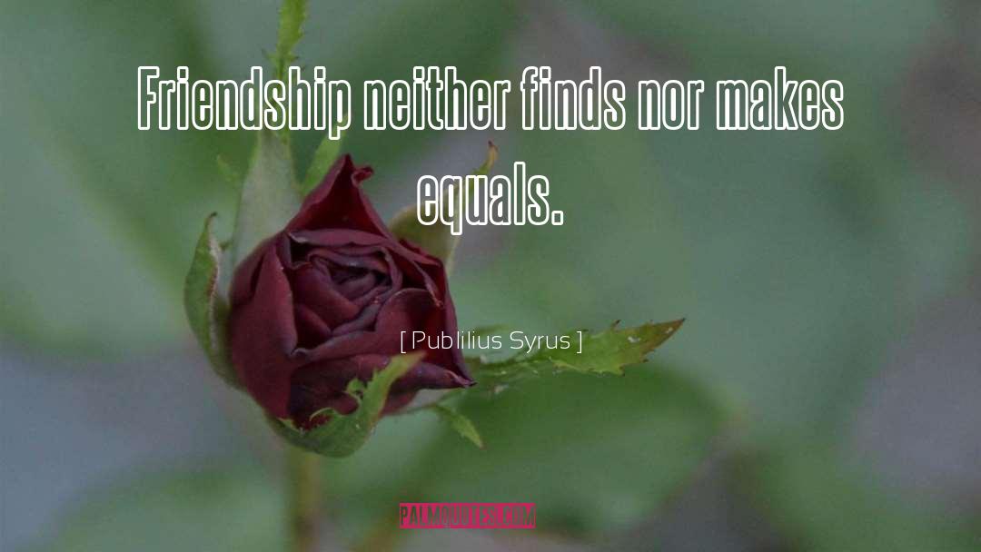 Publilius Syrus Quotes: Friendship neither finds nor makes