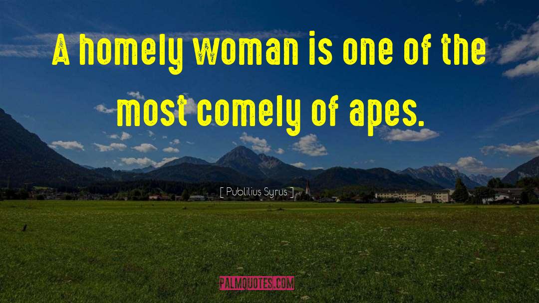 Publilius Syrus Quotes: A homely woman is one
