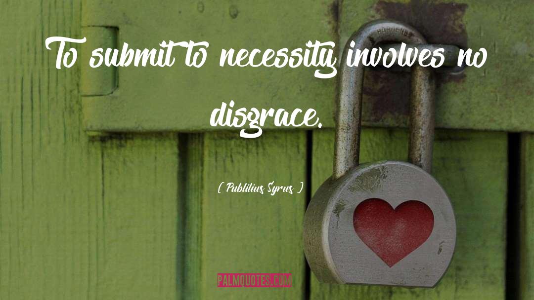 Publilius Syrus Quotes: To submit to necessity involves