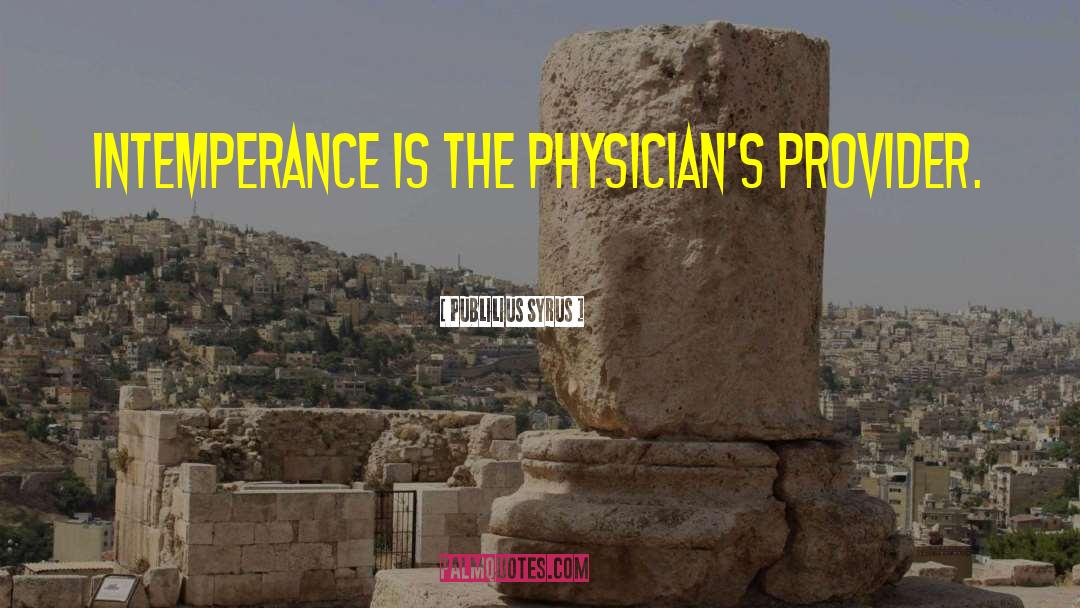 Publilius Syrus Quotes: Intemperance is the physician's provider.
