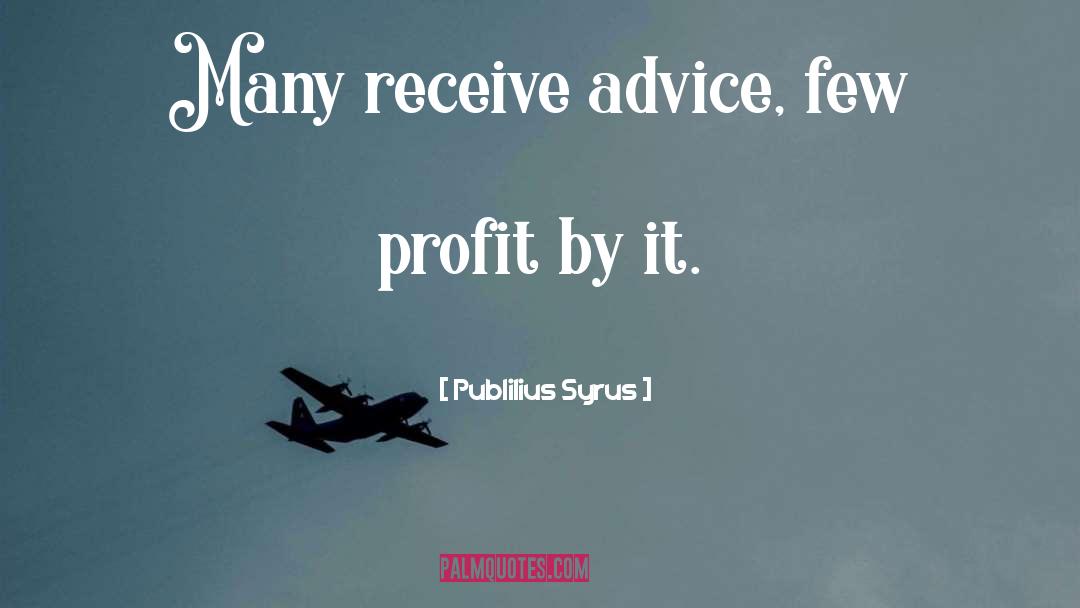 Publilius Syrus Quotes: Many receive advice, few profit