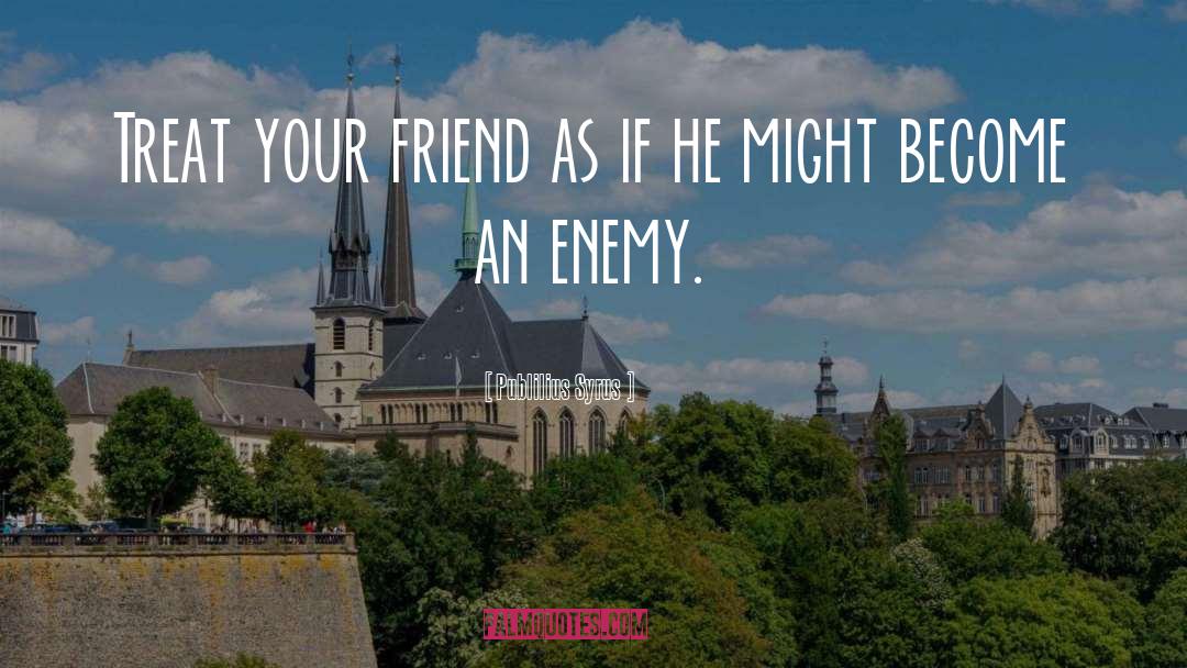 Publilius Syrus Quotes: Treat your friend as if