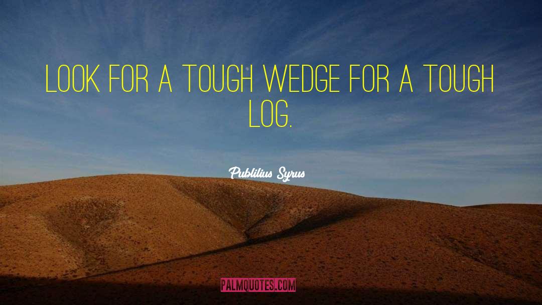 Publilius Syrus Quotes: Look for a tough wedge