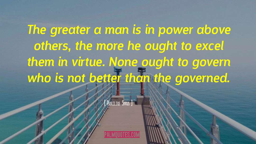Publilius Syrus Quotes: The greater a man is