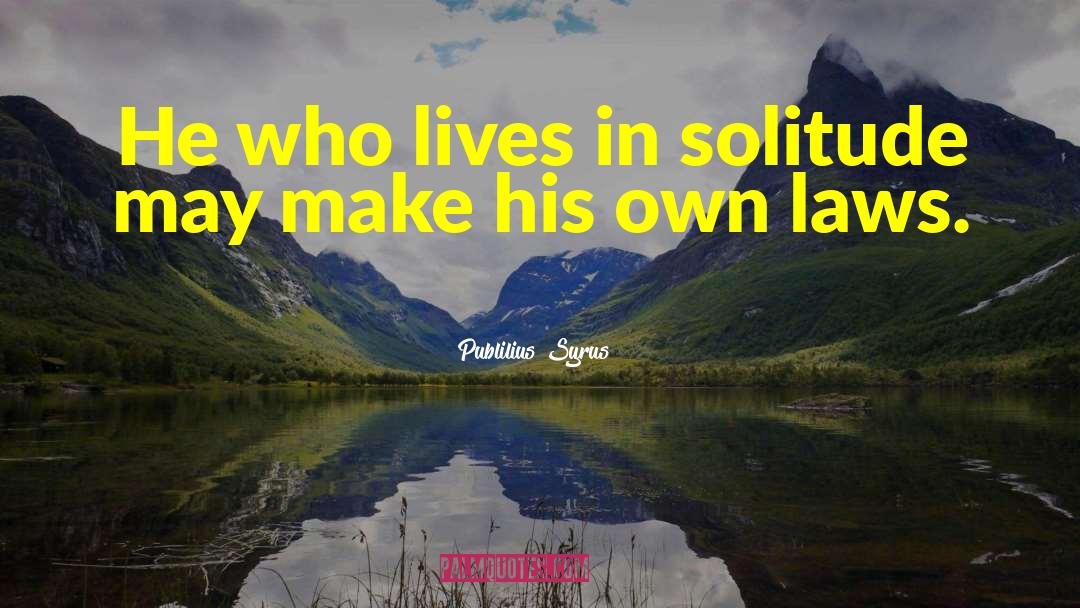 Publilius Syrus Quotes: He who lives in solitude