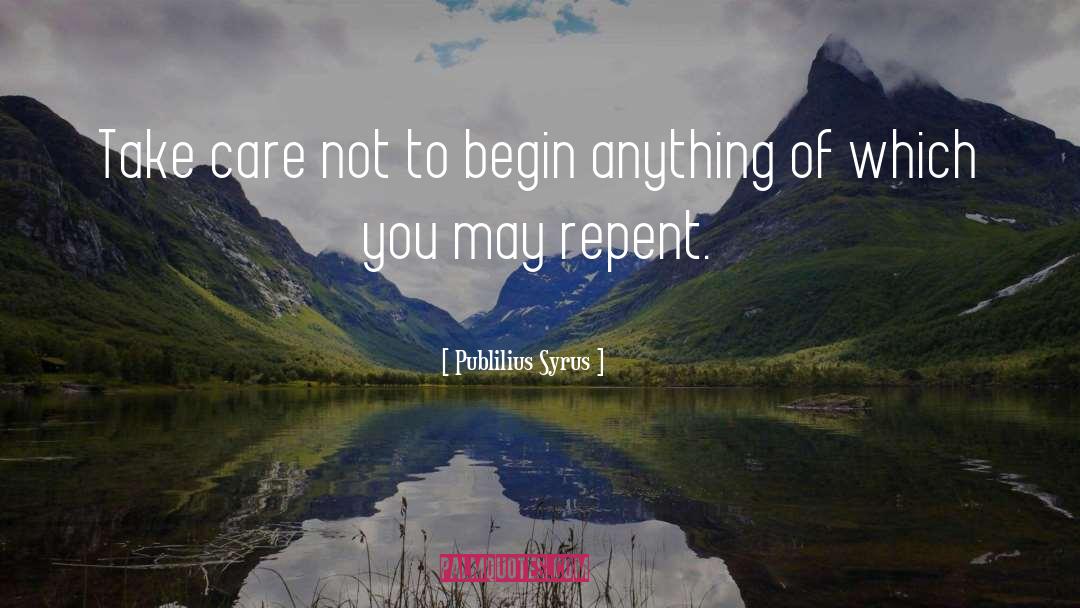 Publilius Syrus Quotes: Take care not to begin