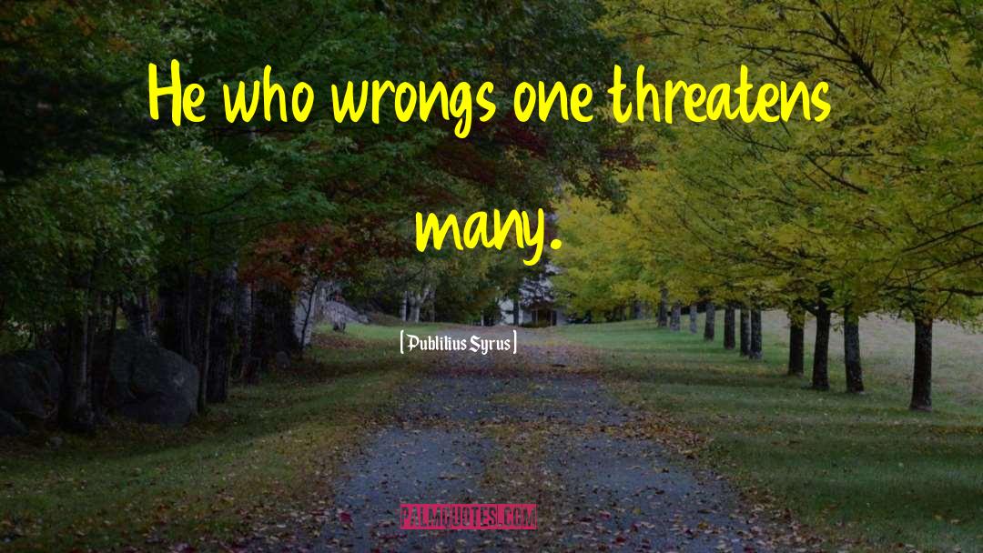 Publilius Syrus Quotes: He who wrongs one threatens