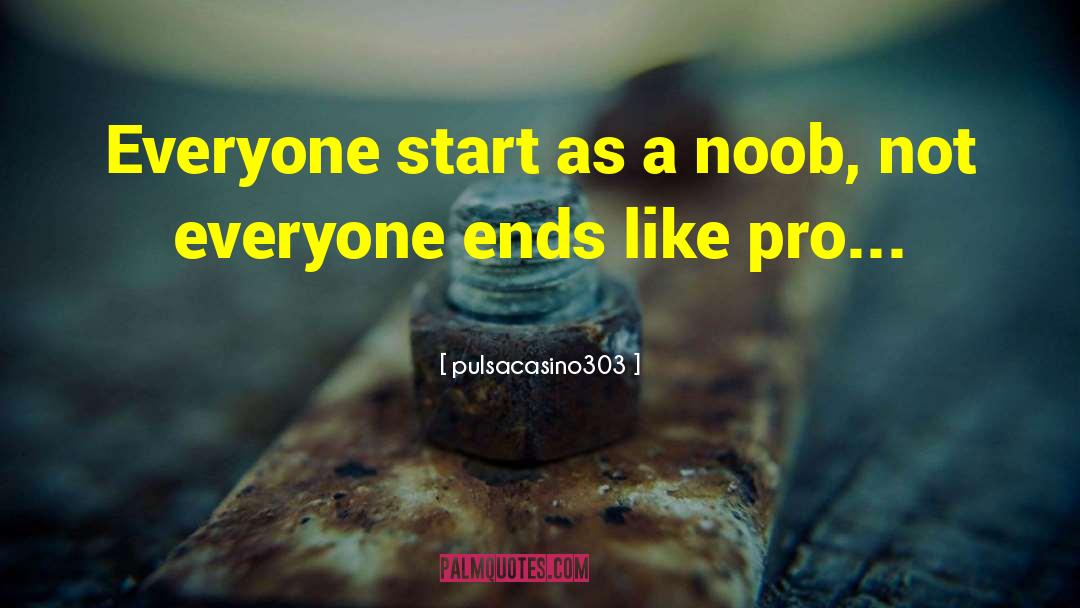 Pulsacasino303 Quotes: Everyone start as a noob,