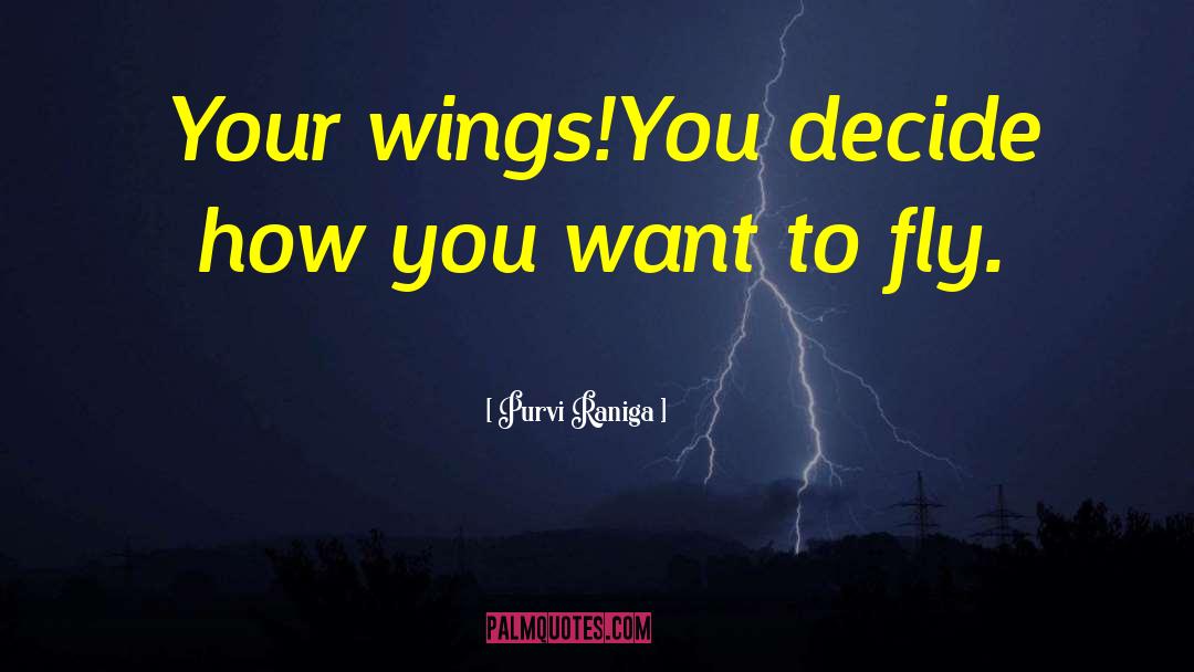 Purvi Raniga Quotes: Your wings!<br />You decide how