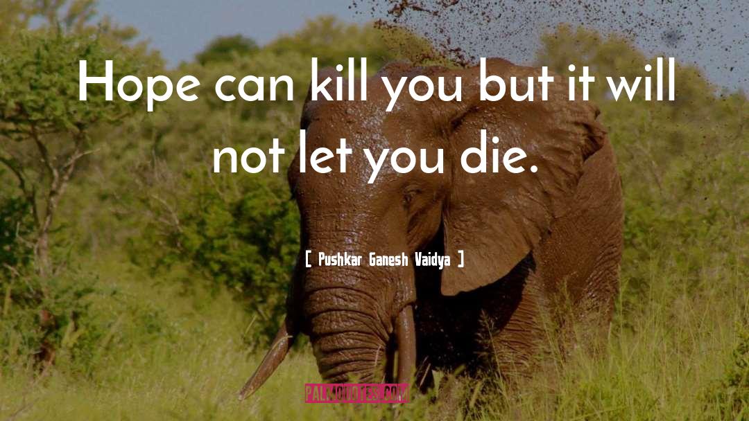 Pushkar Ganesh Vaidya Quotes: Hope can kill you but