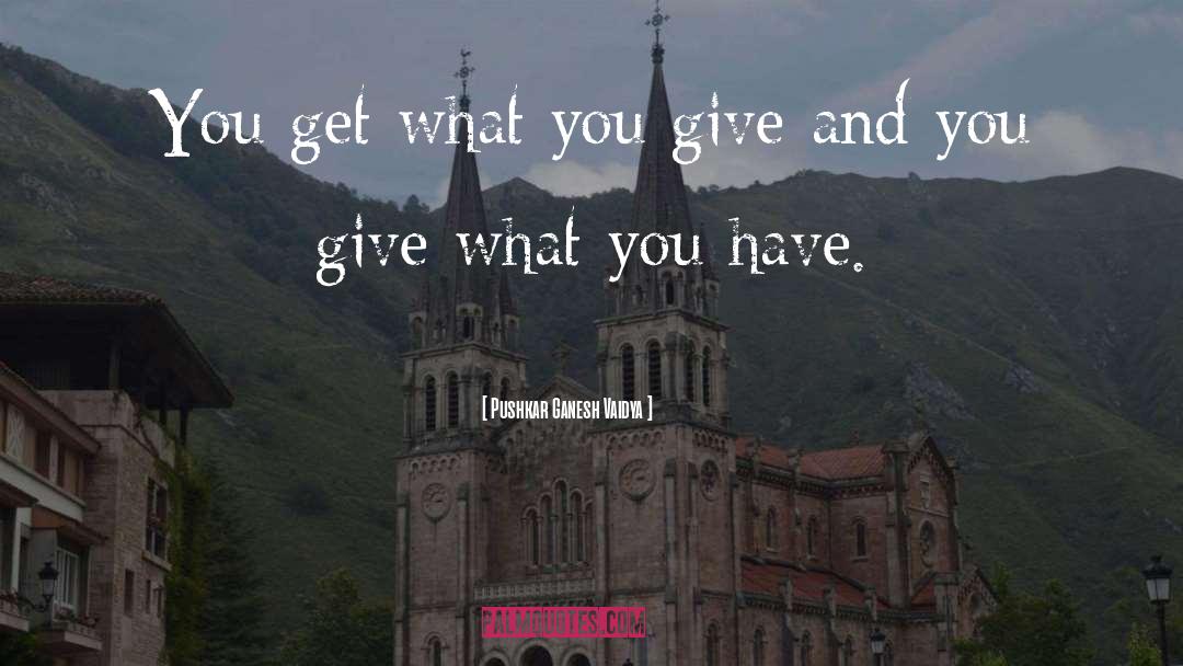 Pushkar Ganesh Vaidya Quotes: You get what you give