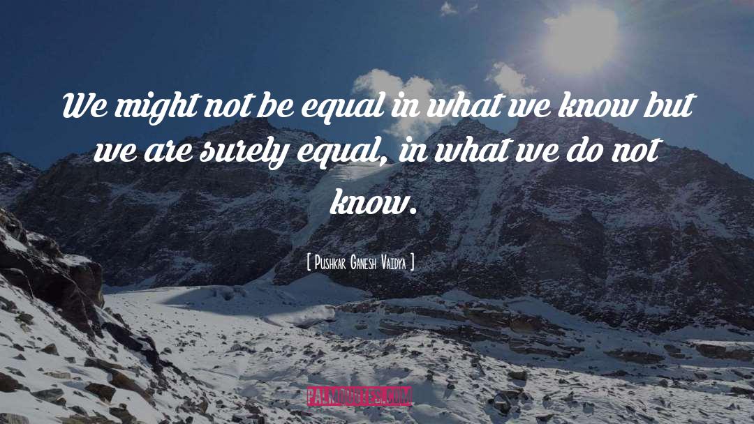 Pushkar Ganesh Vaidya Quotes: We might not be equal