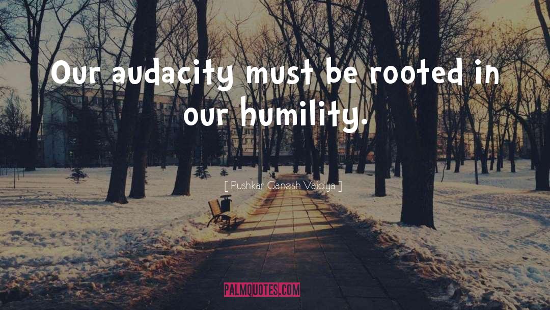 Pushkar Ganesh Vaidya Quotes: Our audacity must be rooted