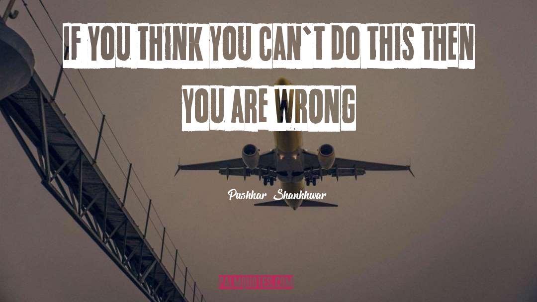 Pushkar Shankhwar Quotes: If you think you can`t