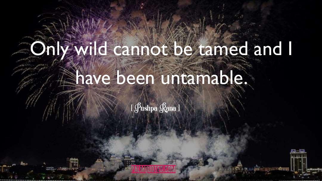 Pushpa Rana Quotes: Only wild cannot be tamed