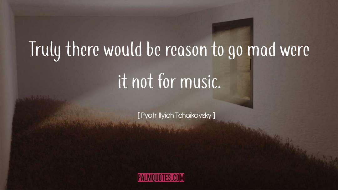 Pyotr Ilyich Tchaikovsky Quotes: Truly there would be reason
