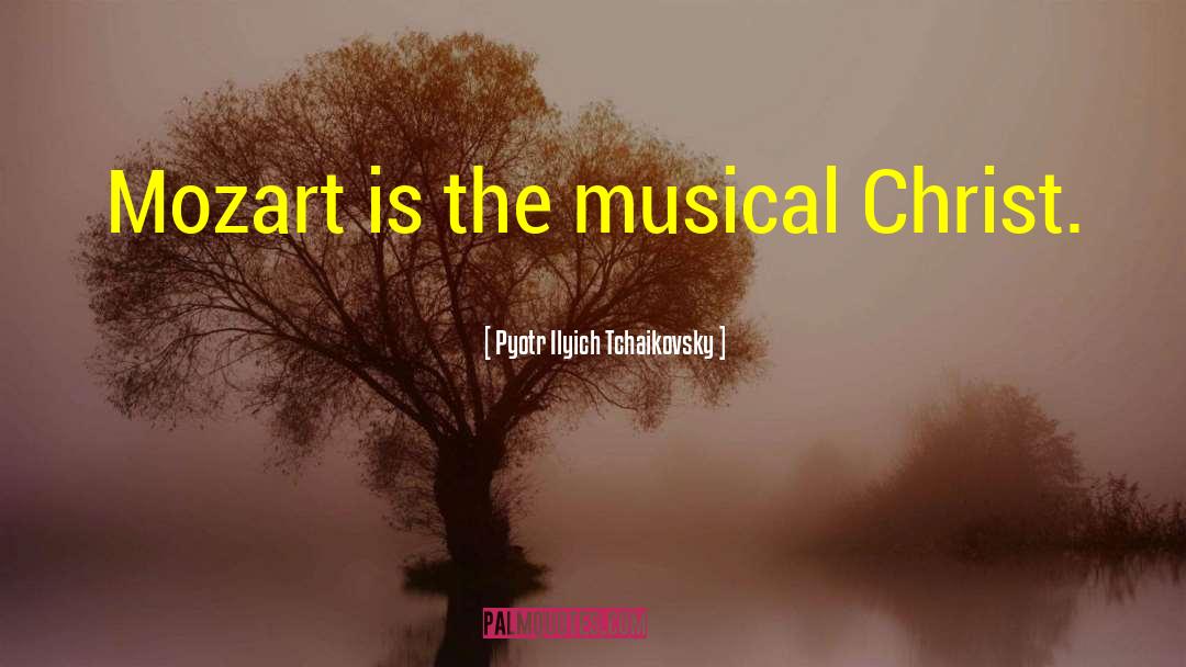 Pyotr Ilyich Tchaikovsky Quotes: Mozart is the musical Christ.