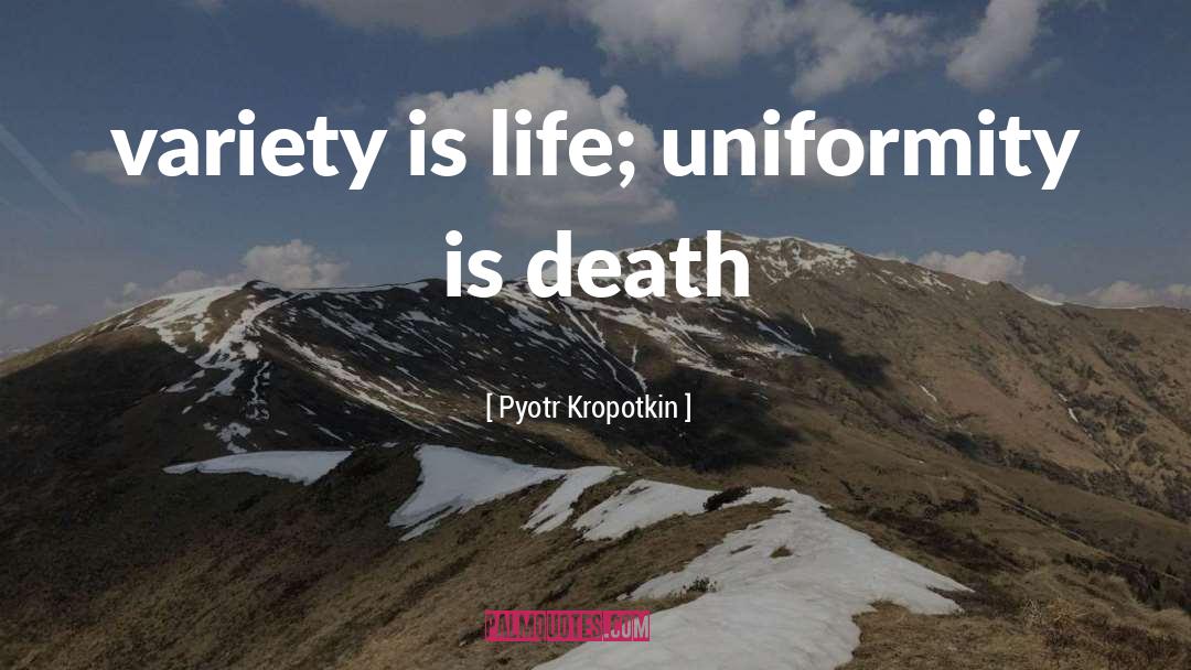 Pyotr Kropotkin Quotes: variety is life; uniformity is