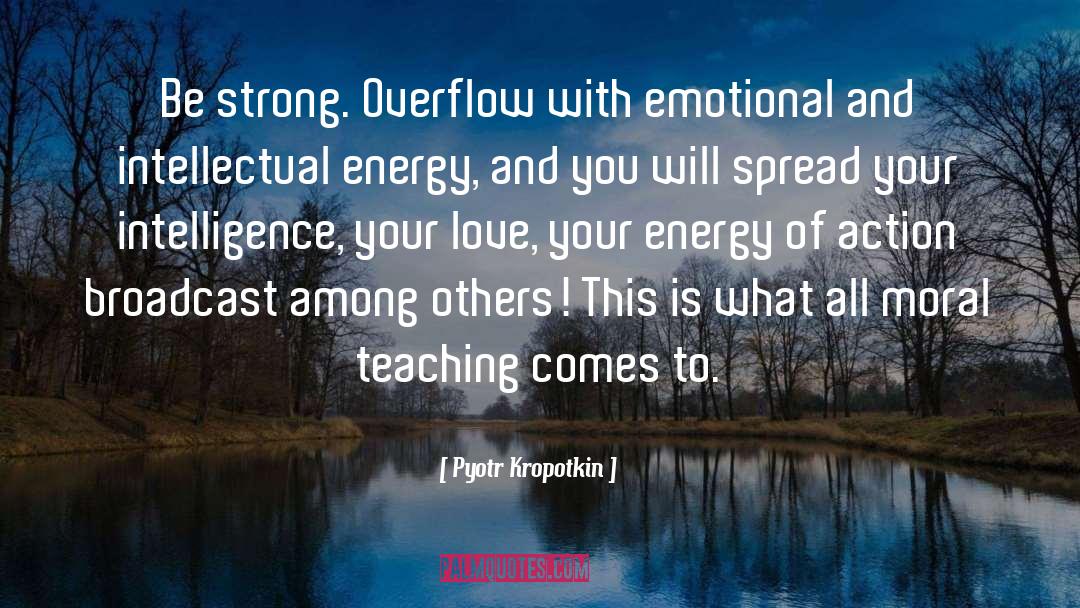 Pyotr Kropotkin Quotes: Be strong. Overflow with emotional
