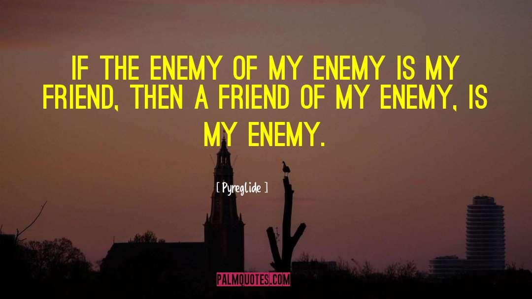 Pyreglide Quotes: If the enemy of my