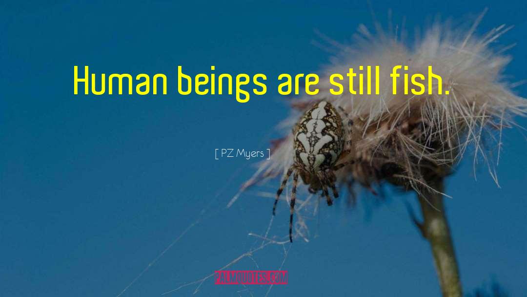 PZ Myers Quotes: Human beings are still fish.