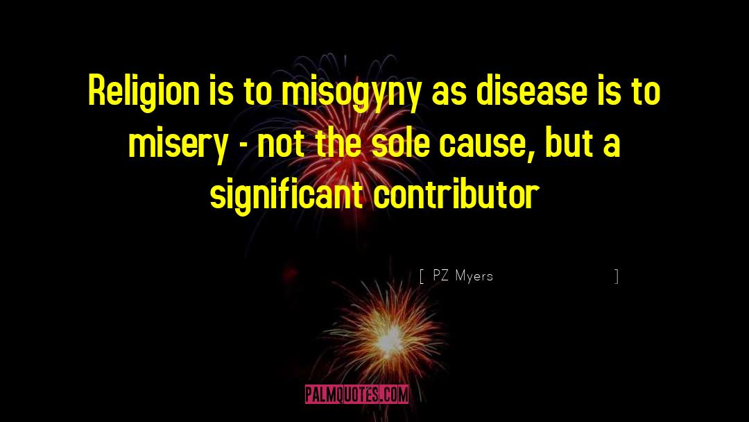 PZ Myers Quotes: Religion is to misogyny as