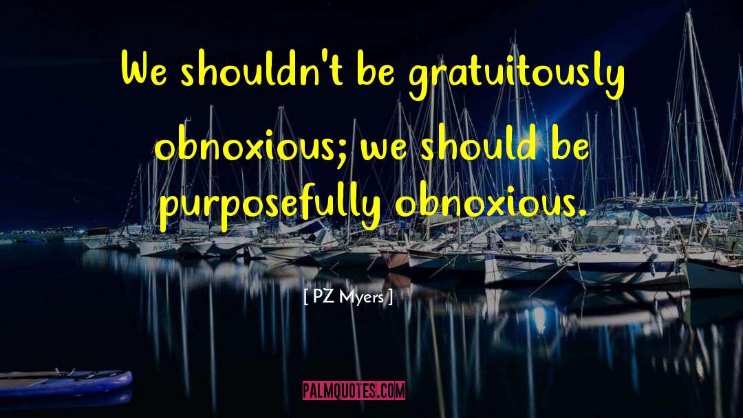 PZ Myers Quotes: We shouldn't be gratuitously obnoxious;