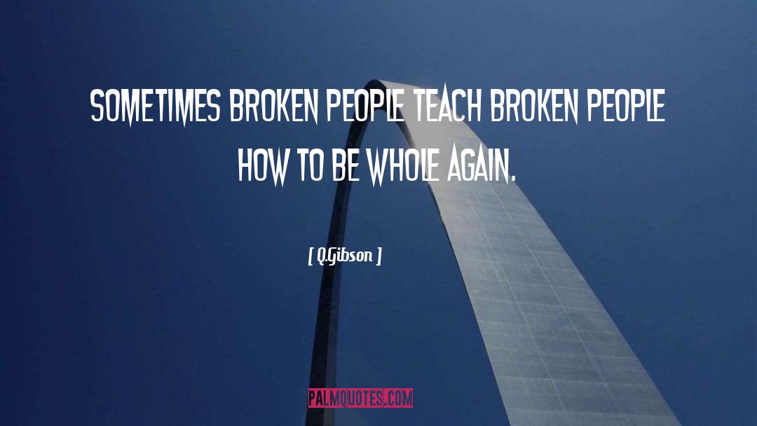 Q.Gibson Quotes: Sometimes broken people teach broken